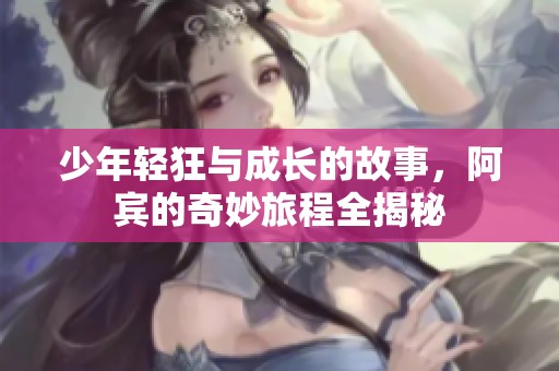 少年轻狂与成长的故事，阿宾的奇妙旅程全揭秘