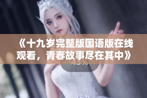 《十九岁完整版国语版在线观看，青春故事尽在其中》