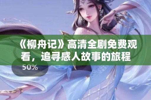 《柳舟记》高清全剧免费观看，追寻感人故事的旅程
