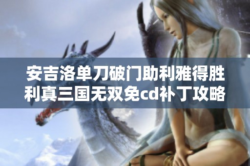 安吉洛单刀破门助利雅得胜利真三国无双免cd补丁攻略解析