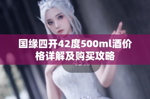 国缘四开42度500ml酒价格详解及购买攻略