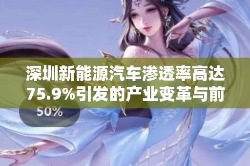 深圳新能源汽车渗透率高达75.9%引发的产业变革与前景分析