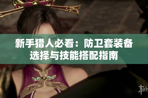 新手猎人必看：防卫套装备选择与技能搭配指南