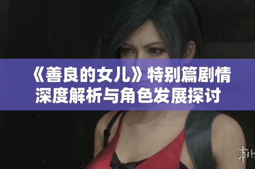 《善良的女儿》特别篇剧情深度解析与角色发展探讨