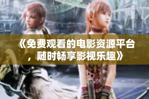 《免费观看的电影资源平台，随时畅享影视乐趣》