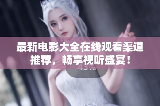 最新电影大全在线观看渠道推荐，畅享视听盛宴！