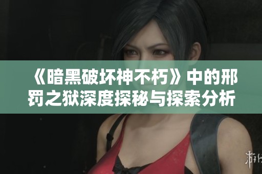 《暗黑破坏神不朽》中的邢罚之狱深度探秘与探索分析
