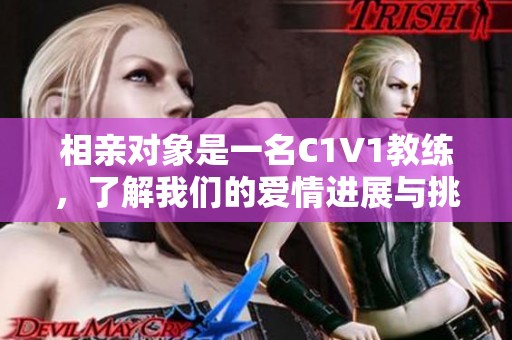 相亲对象是一名C1V1教练，了解我们的爱情进展与挑战