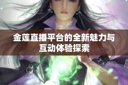 金莲直播平台的全新魅力与互动体验探索
