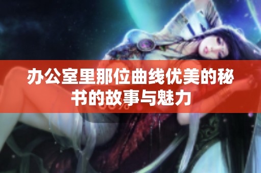办公室里那位曲线优美的秘书的故事与魅力
