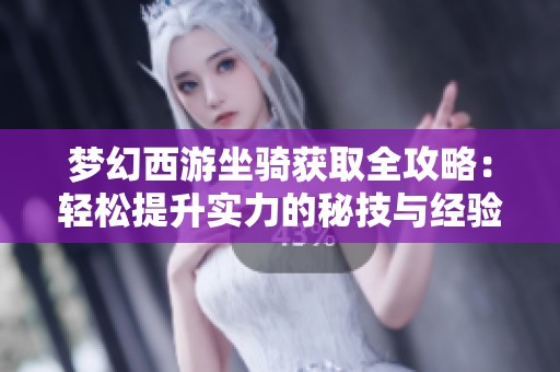 梦幻西游坐骑获取全攻略：轻松提升实力的秘技与经验分享