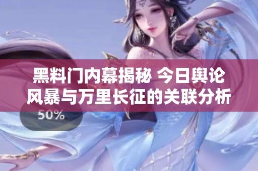 黑料门内幕揭秘 今日舆论风暴与万里长征的关联分析