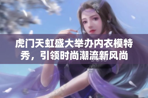 虎门天虹盛大举办内衣模特秀，引领时尚潮流新风尚
