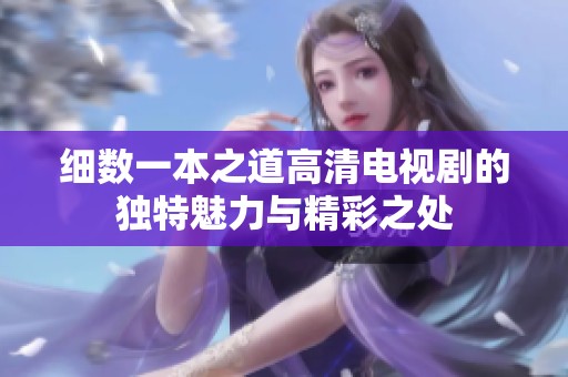 细数一本之道高清电视剧的独特魅力与精彩之处