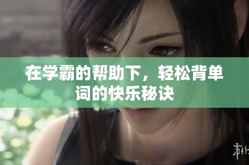 在学霸的帮助下，轻松背单词的快乐秘诀