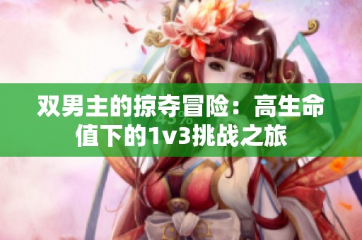 双男主的掠夺冒险：高生命值下的1v3挑战之旅