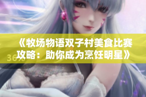 《牧场物语双子村美食比赛攻略：助你成为烹饪明星》