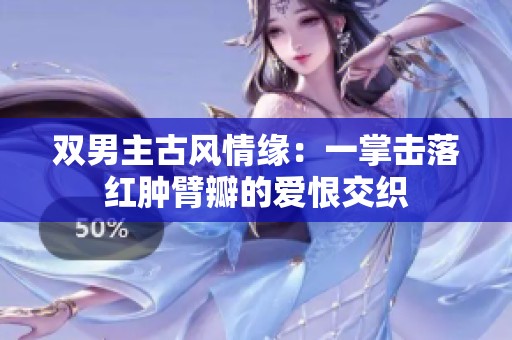 双男主古风情缘：一掌击落红肿臂瓣的爱恨交织