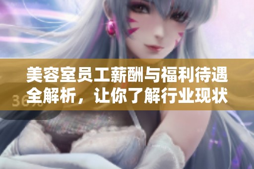美容室员工薪酬与福利待遇全解析，让你了解行业现状