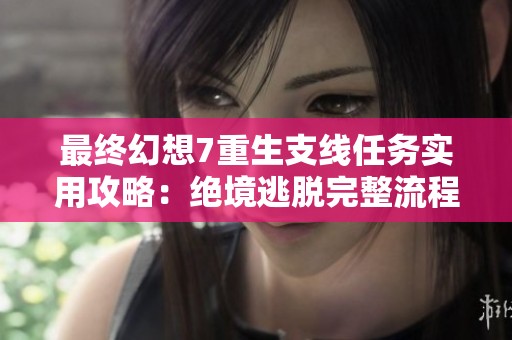 最终幻想7重生支线任务实用攻略：绝境逃脱完整流程解析