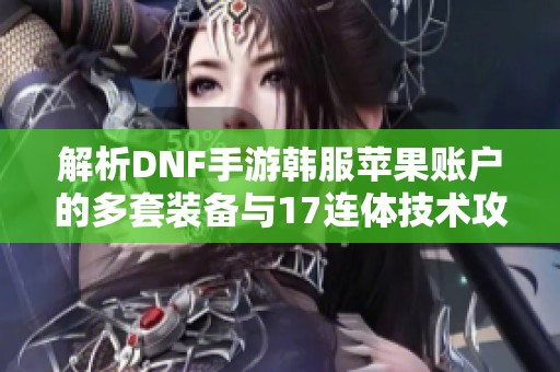 解析DNF手游韩服苹果账户的多套装备与17连体技术攻略