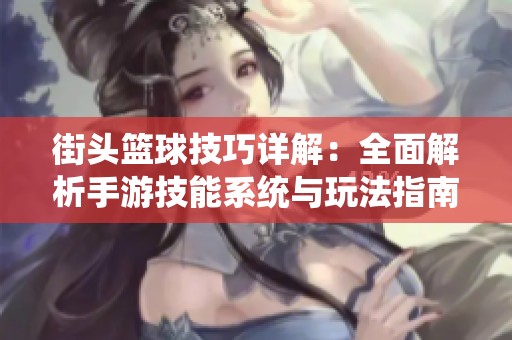 街头篮球技巧详解：全面解析手游技能系统与玩法指南