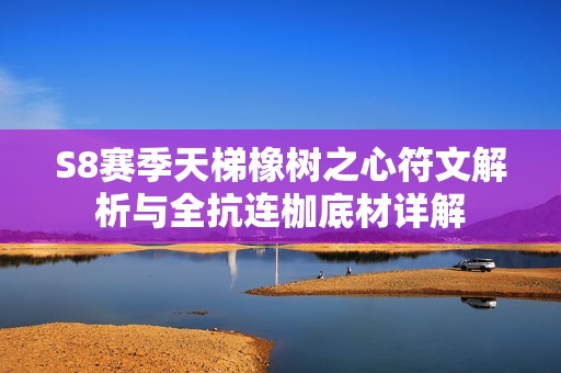 S8赛季天梯橡树之心符文解析与全抗连枷底材详解