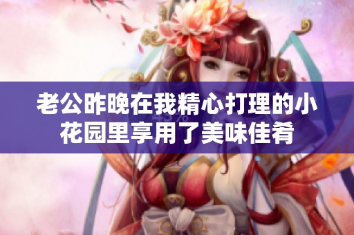 老公昨晚在我精心打理的小花园里享用了美味佳肴