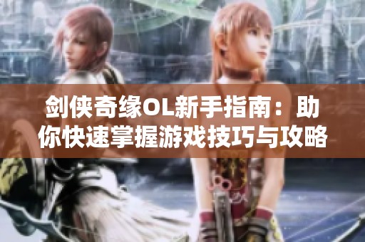 剑侠奇缘OL新手指南：助你快速掌握游戏技巧与攻略