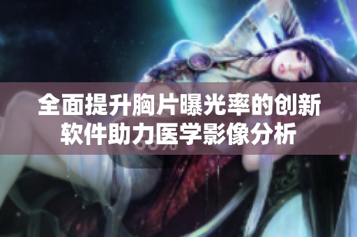 全面提升胸片曝光率的创新软件助力医学影像分析
