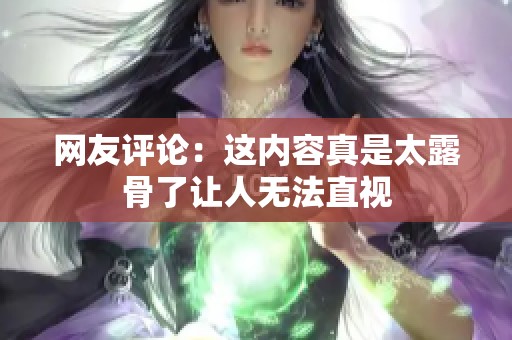 网友评论：这内容真是太露骨了让人无法直视