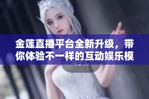 金莲直播平台全新升级，带你体验不一样的互动娱乐模式