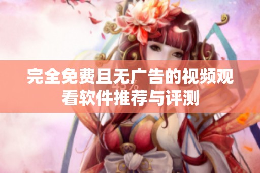 完全免费且无广告的视频观看软件推荐与评测