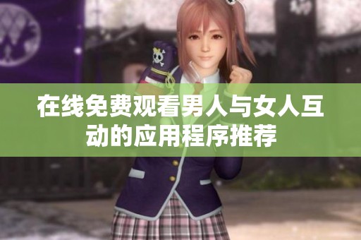 在线免费观看男人与女人互动的应用程序推荐