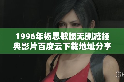 1996年杨思敏版无删减经典影片百度云下载地址分享