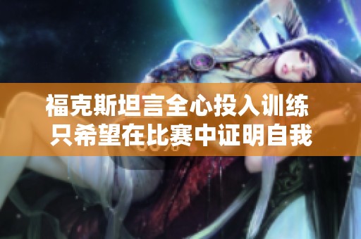 福克斯坦言全心投入训练 只希望在比赛中证明自我