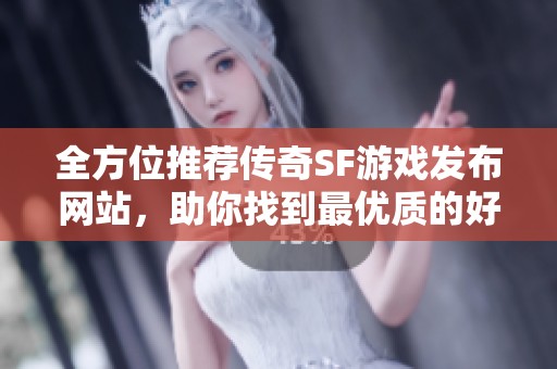 全方位推荐传奇SF游戏发布网站，助你找到最优质的好服