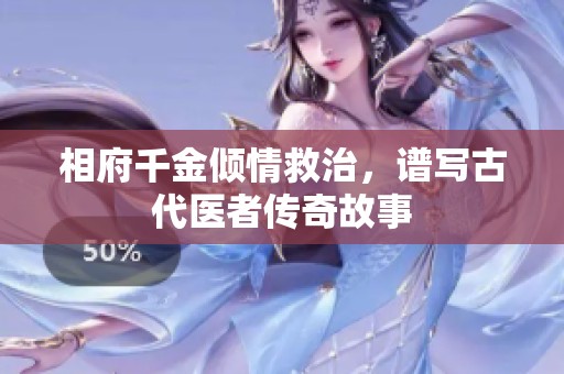 相府千金倾情救治，谱写古代医者传奇故事