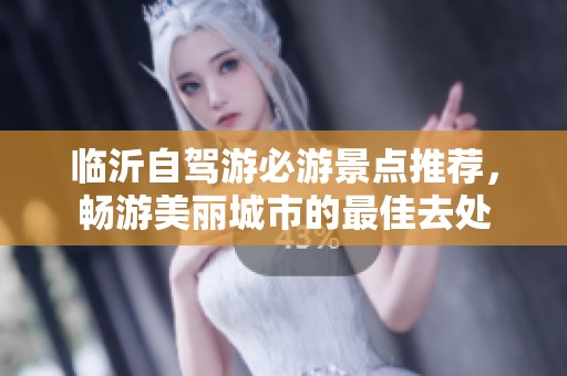 临沂自驾游必游景点推荐，畅游美丽城市的最佳去处