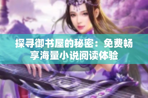 探寻御书屋的秘密：免费畅享海量小说阅读体验