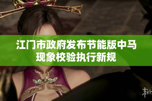 江门市政府发布节能版中马现象校验执行新规