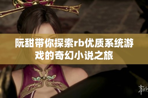 阮甜带你探索rb优质系统游戏的奇幻小说之旅
