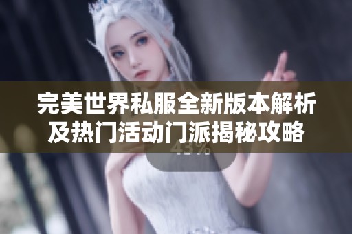 完美世界私服全新版本解析及热门活动门派揭秘攻略