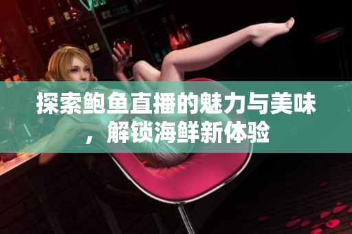 探索鲍鱼直播的魅力与美味，解锁海鲜新体验