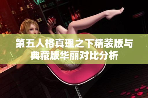 第五人格真理之下精装版与典藏版华丽对比分析