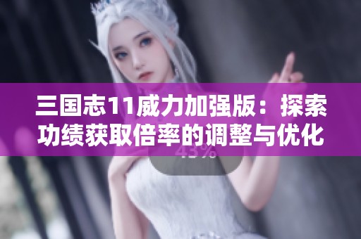 三国志11威力加强版：探索功绩获取倍率的调整与优化