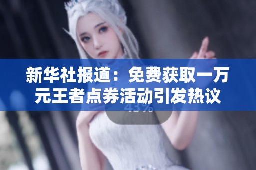 新华社报道：免费获取一万元王者点券活动引发热议