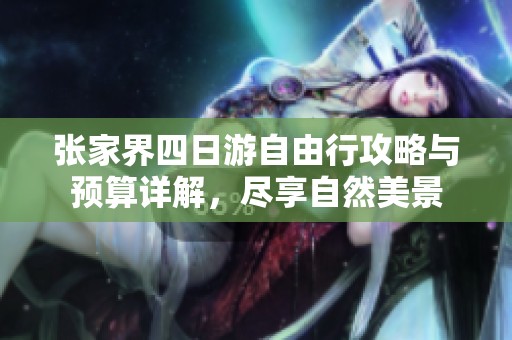 张家界四日游自由行攻略与预算详解，尽享自然美景