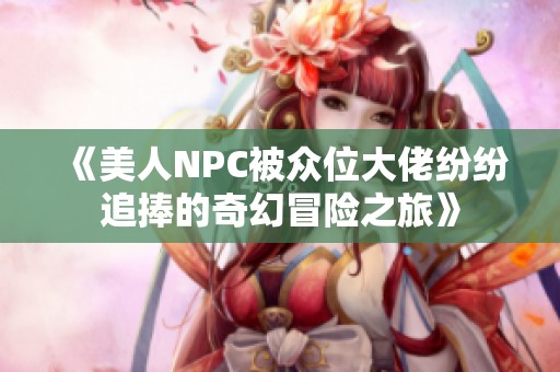 《美人NPC被众位大佬纷纷追捧的奇幻冒险之旅》