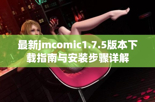 最新jmcomic1.7.5版本下载指南与安装步骤详解